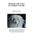 Behind the Eyes of Liberty Pearl: The True Story of a Little White Puppy Found in the Rubble in Saddam Hussein's Detonated Baghdad Presidential Palace