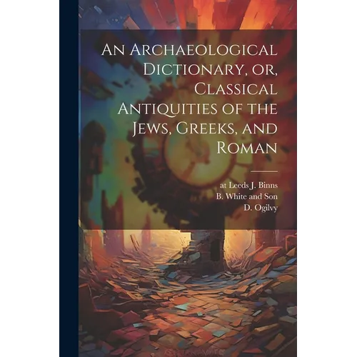 An Archaeological Dictionary, or, Classical Antiquities of the Jews, Greeks, and Roman