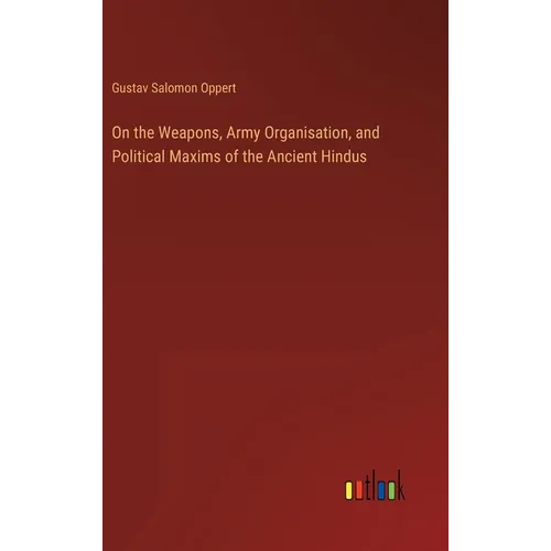 On the Weapons, Army Organisation, and Political Maxims of the Ancient Hindus
