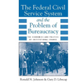 The Federal Civil Service System and the Problem of Bureaucracy: The Economics and Politics of Institutional Change