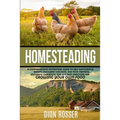 Homesteading: A Comprehensive Homestead Guide to Self-Sufficiency, Raising Backyard Chickens, and Mini Farming, Including Gardening