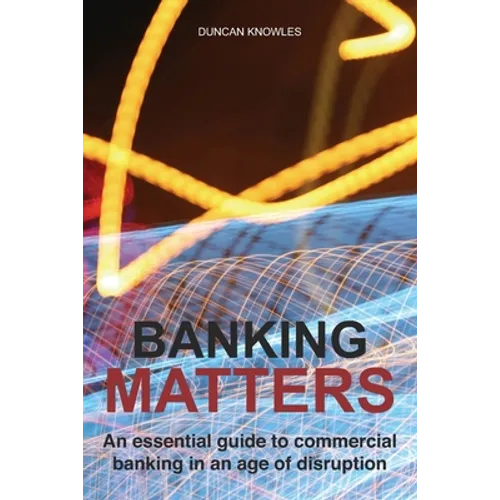 Banking Matters: An essential guide to commercial banking in an age of disruption