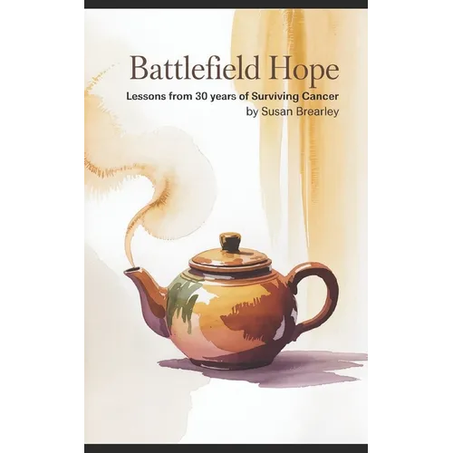 Battlefield Hope: Lessons from 30 Years of Surviving Cancer