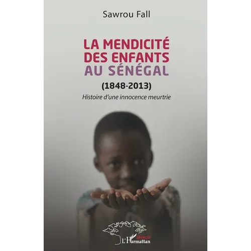 La mendicité des enfants au Sénégal (1848-2013): Histoire d'une innocence meurtrie