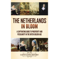 The Netherlands in Bloom: A Captivating Guide to Prosperity and Peculiarity in the Dutch Golden Age