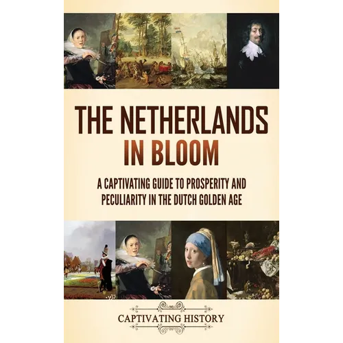 The Netherlands in Bloom: A Captivating Guide to Prosperity and Peculiarity in the Dutch Golden Age