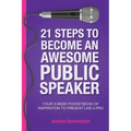 21 Steps To Become An Awesome Public Speaker: Your 3-Week Pocketbook of Inspiration to Present Like a Pro