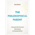 The Philosophical Parent: Asking the Hard Questions about Having and Raising Children