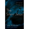 The Silent Jesus: Learning from Our Lord's Life of Prayer