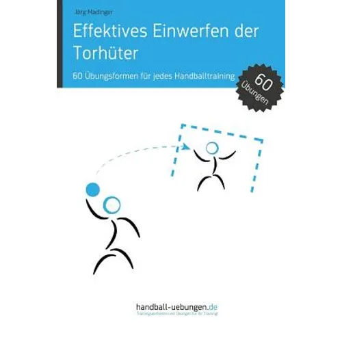 Effektives Einwerfen der Torhüter: 60 Übungsformen für jedes Handballtraining