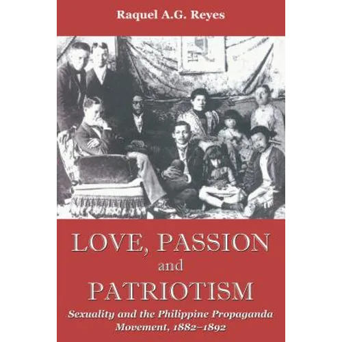 Love, Passion and Patriotism: Sexuality and the Philippine Propaganda Movement, 1882-1892