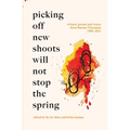 Picking Off New Shoots Will Not Stop the Spring: Witness poems and essays from Burma/Myanmar (1988-2021)