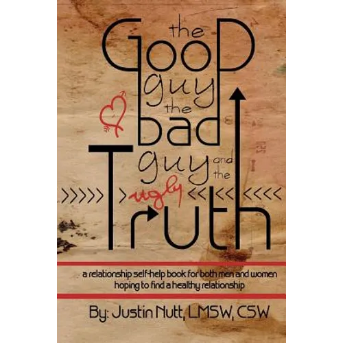 The Good Guy, the Bad Guy, and the Ugly Truth: A Relationship Self-Help Book for Both Men and Women Hoping to Find Healthy Relationships