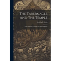 The Tabernacle And The Temple: Their Symbolic Teaching And Spiritual Import