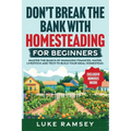 Don't' Break The Bank With Homesteading For Beginners: Master the Basics of Managing Finances, Water, Livestock and Tech to Build Your Ideal Homestead