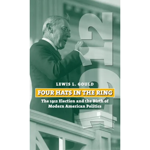 Four Hats in the Ring: The 1912 Election and the Birth of Modern American Politics - Paperback