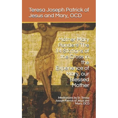 Mother Mary Ponders The 14 Stations of the Cross in the Experience of Mary, our Blessed Mother: Meditations by Sr. Teresa Joseph Patrick of Jesus and