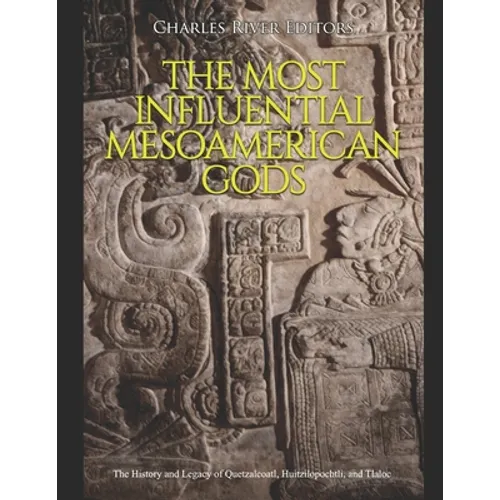 The Most Influential Mesoamerican Gods: The History and Legacy of Quetzalcoatl, Huitzilopochtli, and Tlaloc