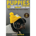 Puppies: 101 Amazing Puppy Fun Facts and Trivia for Kids Learn How to Raise a Puppy to Become a Loving Dog (WITH 40+ PHOTOS!)