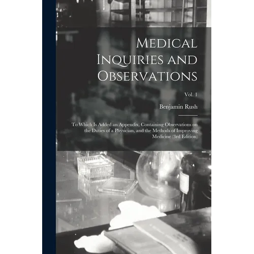 Medical Inquiries and Observations: to Which is Added an Appendix, Containing Observations on the Duties of a Physician, and the Methods of Improving
