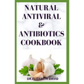 Natural Antiviral &antibiotics Cookbook: Simple and Delicious Recipes for Cooking To Protect Body From various Infections and Improve Body Immunity