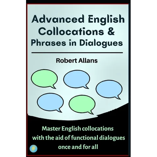 Advanced English Collocations & Phrases in Dialogues: Master English Collocations with the Aid of Functional Dialogues once and for all