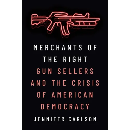 Merchants of the Right: Gun Sellers and the Crisis of American Democracy