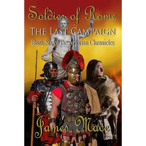 Soldier of Rome: The Last Campaign: Book Six of the Artorian Chronicles