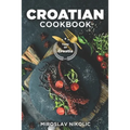 Croatian Cookbook: Get Your Taste Of Croatia With Easy and Delicious Recipes From Croatian Cuisine
