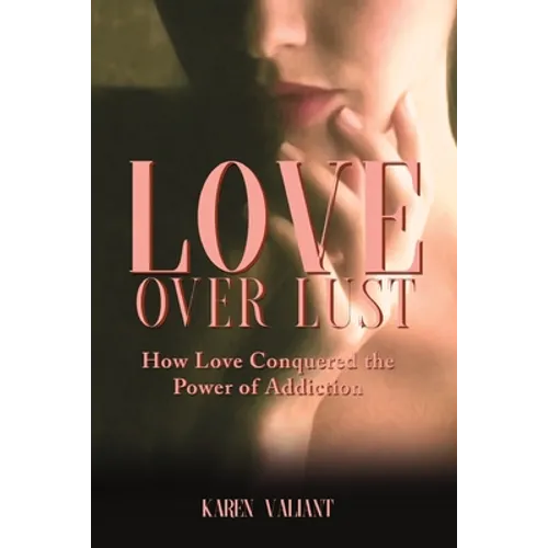 Love Over Lust: How Love Conquered the Power of Addiction