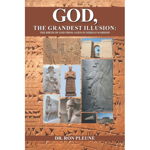 God, The Grandest Illusion: The Birth Of God From Alien/Sumerian Worship