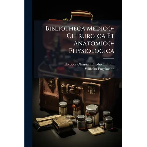 Bibliotheca Medico-Chirurgica Et Anatomico-Physiologica: Alphabetisches Verzeichniss Der Medizinischen, Chirurgischen, Geburtshülflichen, Anatomischen