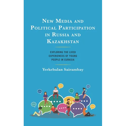 New Media and Political Participation in Russia and Kazakhstan: Exploring the Lived Experiences of Young People in Eurasia