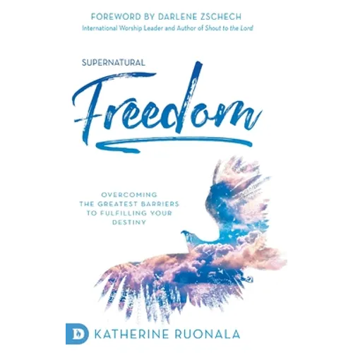 Supernatural Freedom: Overcoming the Greatest Barriers to Fulfilling Your Destiny