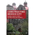 Constructing Mexico City: Colonial Conflicts Over Culture, Space, and Authority