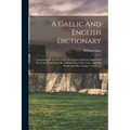 A Gaelic And English Dictionary: Containing All The Words In The Scotch And Irish Dialects Of The Celtic That Could Be Collected From The Voice, And O