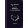 Man, Physically, Mentally, and Spiritually Considered: Essays On the Relation of Natural Laws to the Restoration and Maintenance of Health