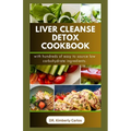 Liver Cleanse Detox Cookbook: Detoxification and Cleansing Made Easy