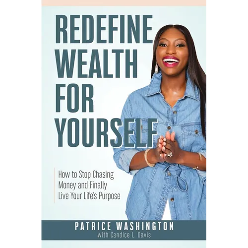 Redefine Wealth for Yourself: How to Stop Chasing Money and Finally Live Your Life's Purpose