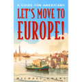 Let's Move to Europe!: A Guide for Americans