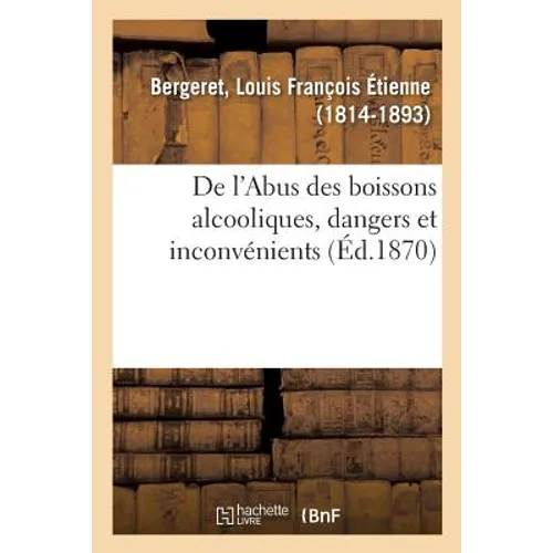 de l'Abus Des Boissons Alcooliques, Dangers Et Inconvénients Pour Les Individus, La Famille: Et La Société, Moyens de Modérer Les Ravages de l'Ivrogne