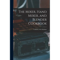 The Mixer, Hand Mixer, and Blender Cookbook