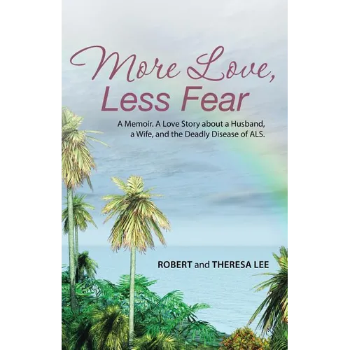 More Love, Less Fear: A Memoir. A Love Story about a Husband, a Wife, and the Deadly Disease of ALS