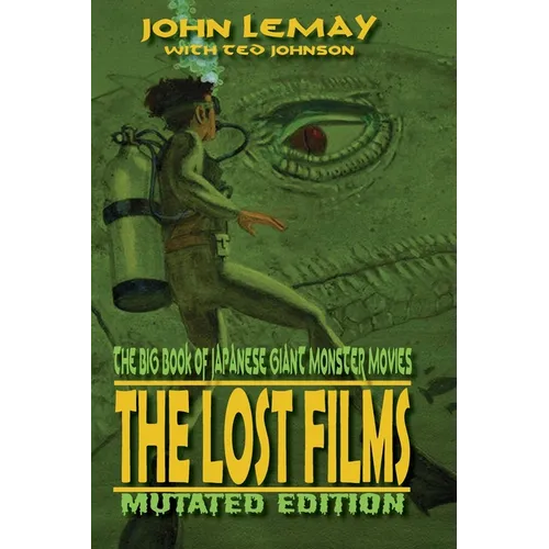 The Big Book of Japanese Giant Monster Movies: The Lost Films: Mutated Edition