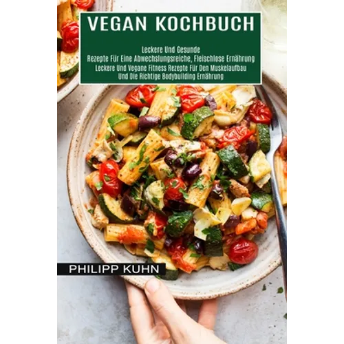 Vegan Kochbuch: Leckere Und Vegane Fitness Rezepte Für Den Muskelaufbau Und Die Richtige Bodybuilding Ernährung (Leckere Und Gesunde Rezepte Für Eine