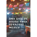 Una Guía de Hadas para Veracruz, Mexico: Una Guía Acerca de los Lugares Únicos, Hermosos y Deliciosos de Esta Icónica Ciudad