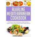 Alkaline Mediterranean Cookbook: 47 Delicious Clean Food Recipes to Help You Enjoy a Healthy Lifestyle and Lose Weight without Feeling Deprived