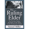The Ruling Elder: The Warrant, Nature, and Duties of the Office in the Presbyterian Church