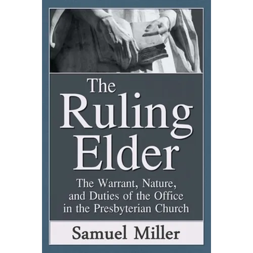 The Ruling Elder: The Warrant, Nature, and Duties of the Office in the Presbyterian Church