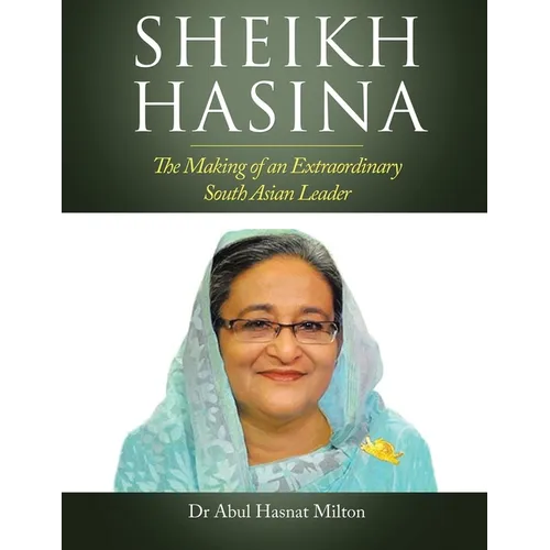 Sheikh Hasina: The Making of an Extraordinary South Asian Leader